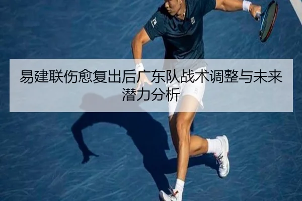 易建联伤愈复出后广东队战术调整与未来潜力分析