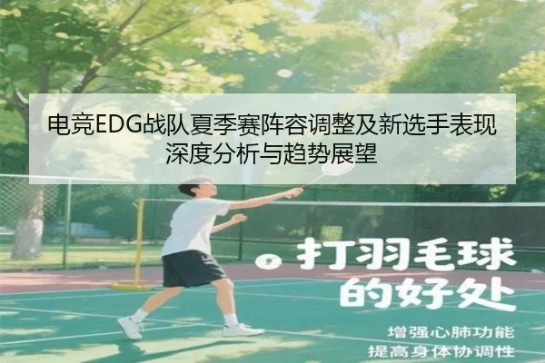 电竞EDG战队夏季赛阵容调整及新选手表现深度分析与趋势展望
