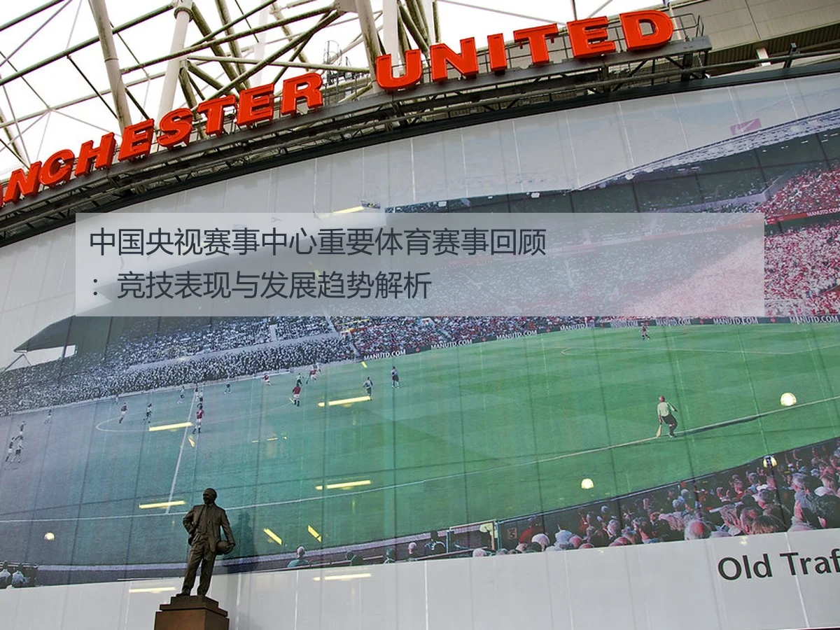 中国央视赛事中心重要体育赛事回顾：竞技表现与发展趋势解析